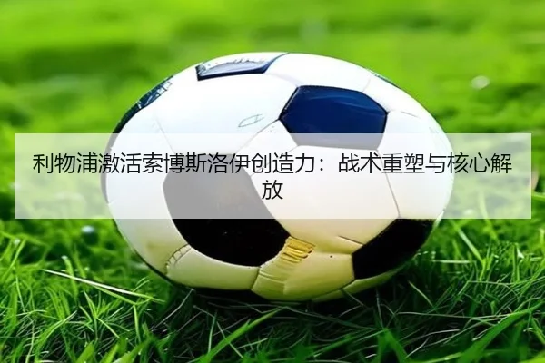 利物浦激活索博斯洛伊创造力：战术重塑与核心解放
